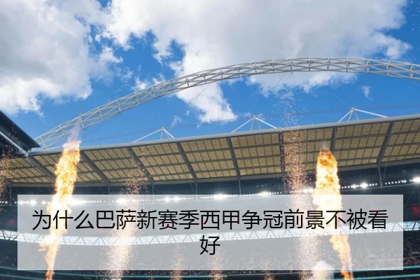 为什么巴萨新赛季西甲争冠前景不被看好