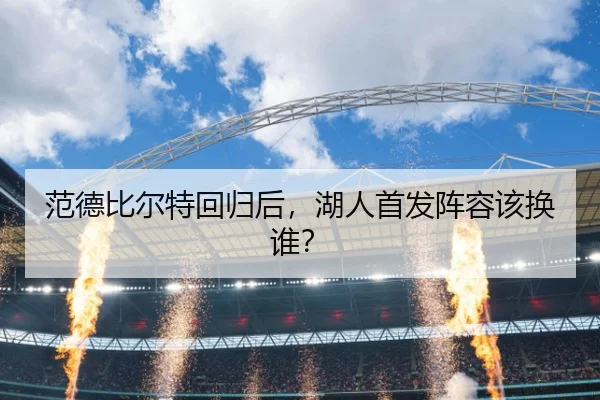 范德比尔特回归后，湖人首发阵容该换谁？